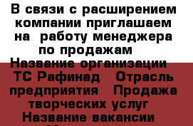 В связи с расширением компании приглашаем на  работу менеджера по продажам. › Название организации ­ ТС Рафинад › Отрасль предприятия ­ Продажа творческих услуг › Название вакансии ­ Менеджер по продажам › Место работы ­ КМР, Уральская, 119/1 - Краснодарский край, Краснодар г. Работа » Вакансии   . Краснодарский край,Краснодар г.